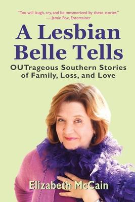 A Lesbian Belle Tells: OUTrageous Southern Stories of Family, Loss, and Love - Elizabeth Mccain