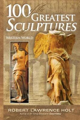 100 of the Greatest Sculptures in the Western World - Robert Lawrence Holt