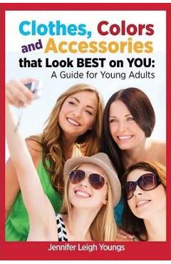 Coperta cărții 'Clothes, Colors & Accessories That Look Best on You: A Guide for Young Adults - Jennifer Leigh Youngs'
