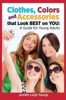 Coperta cărții 'Clothes, Colors & Accessories That Look Best on You: A Guide for Young Adults - Jennifer Leigh Youngs'