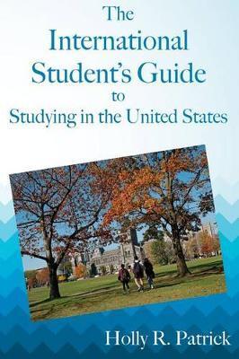 The International Student's Guide to Studying in the United States - Holly R. Patrick