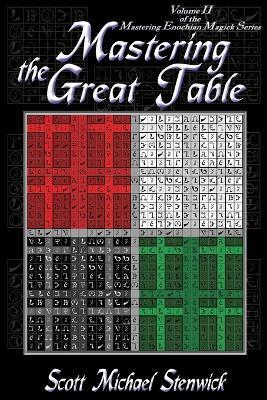 Mastering the Great Table: Volume II of the Mastering Enochian Magick Series - Scott Michael Stenwick