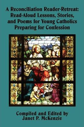 A Reconciliation Reader-Retreat: Read-Aloud Lessons, Stories, and Poems for Young Catholics Preparing for Confession - Janet P. Mckenzie