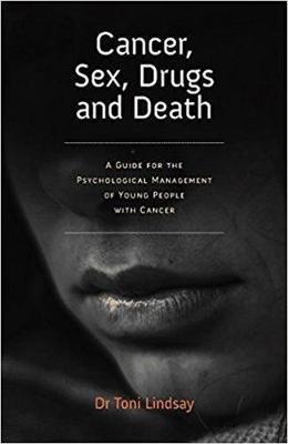 Cancer, Sex, Drugs and Death: A Clinician Guide to the Psychological Management of Young People with Cancer - Toni Lindsay