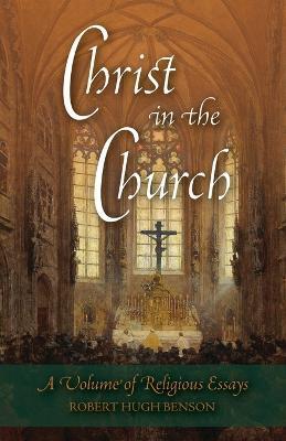 Christ in the Church: A Volume of Religious Essays - Robert Hugh Benson