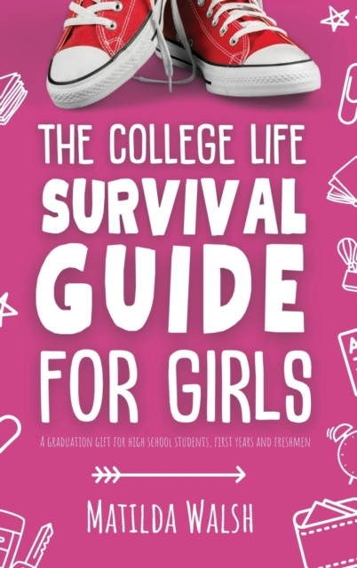 The College Life Survival Guide for Girls A Graduation Gift for High School Students, First Years and Freshmen - Matilda Walsh