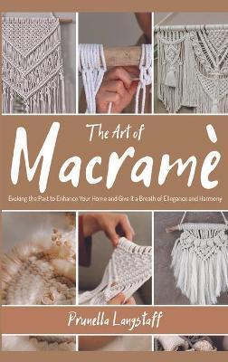 The Art of Macramé: Evoking the Past to Enhance Your Home and Give It a Breath of Ellegance and Harmony - Prunella Langstaff