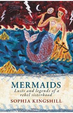 Coperta cărții 'Mermaids: Lusts and Legends of a Rebel Sisterhood - Sophia Kingshill'