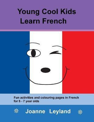 Young Cool Kids Learn French: Fun activities and colouring pages in French for 5-7 year olds - Joanne Leyland