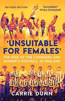 Unsuitable for Females': The Rise of the Lionesses and Women's Football in England - Carrie Dunn