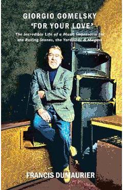 Poza produsului Giorgio Gomelsky 'For Your Love': The Incredible Life of a Music Impresario for the Rolling Stones, the Yardbirds & Magma - Francis Dumaurier