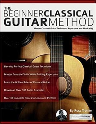 The Beginner Classical Guitar Method: Master classical guitar technique, repertoire and musicality - Ross Trottier