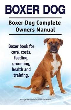 Coperta cărții 'Boxer Dog. Boxer Dog Complete Owners Manual. Boxer book for care, costs, feeding, grooming, health and training. - Asia'