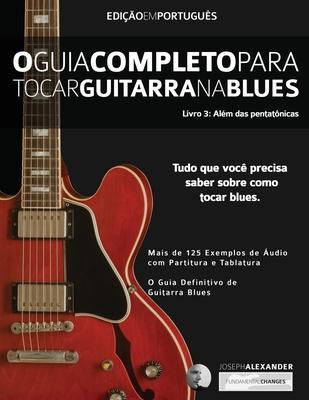 O Guia Completo para Tocar Blues na Guitarra Livro Três - Além das Pentatônicas - Joseph Alexander