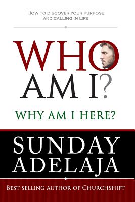 Who Am I? Why Am I Here?: How to Discover Your Purpose and Calling in Life - Sunday Adelaja