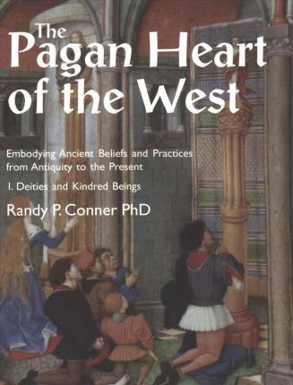 The Pagan Heart of the West: Embodying Ancient Beliefs and Practices from Antiquity to the Present. Vol I. Deities and Kindred Beings - Randy P. Conner
