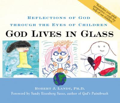 God Lives in Glass: Reflections of God Through the Eyes of Children - Robert J. Landy