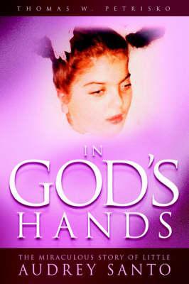 In God's Hands: The Miraculous Story of Little Audrey Santo - Thomas W. Petrisko