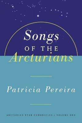 Songs of the Arcturians: Arcturian Star Chronicles Book 1 - Patricia Pereira