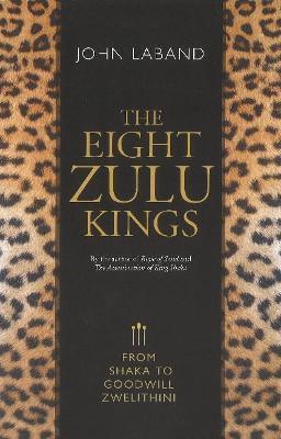 The Eight Zulu Kings: From Shaka to Goodwill Zwelithini - John Laband