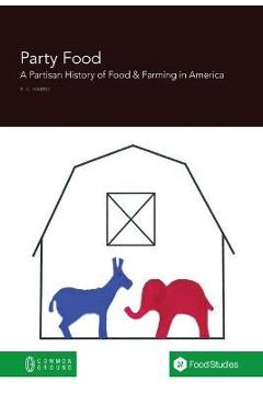 Coperta cărții 'Party Food: A Partisan History of Food & Farming Policy in America - Rebecca Harris'
