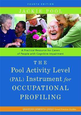 The Pool Activity Level (Pal) Instrument for Occupational Profiling: A Practical Resource for Carers of People with Cognitive Impairment Fourth Editio - Jackie Pool