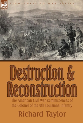 Destruction and Reconstruction: the American Civil War Reminiscences of the Colonel of the 9th Louisiana Infantry - Richard Taylor