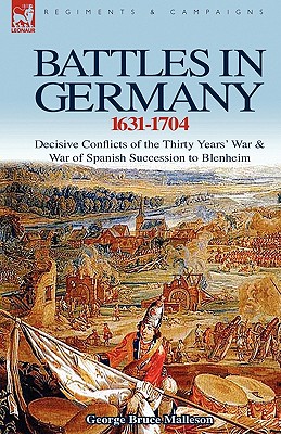 Battles in Germany 1631-1704: Decisive Conflicts of the Thirty Years War & War of Spanish Succession to Blenheim - George Bruce Malleson