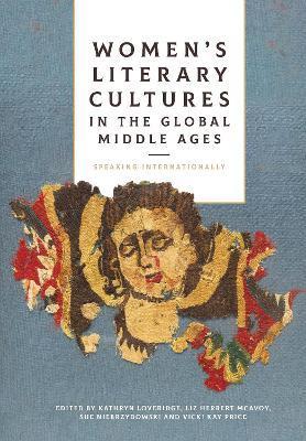 Women's Literary Cultures in the Global Middle Ages: Speaking Internationally - Kathryn Loveridge