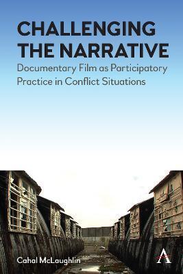 Challenging the Narrative: Documentary Film as Participatory Practice in Conflict Situations - Cahal Mclaughlin