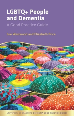 LGBTQ+ People and Dementia: A Good Practice Guide - Sue Westwood
