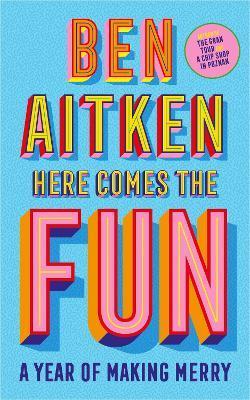 Here Comes the Fun: A Year of Making Merry - Ben Aitken
