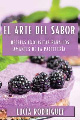 El Arte del Sabor: Recetas Exquisitas para los Amantes de la Pastelera - Luca Rodrguez