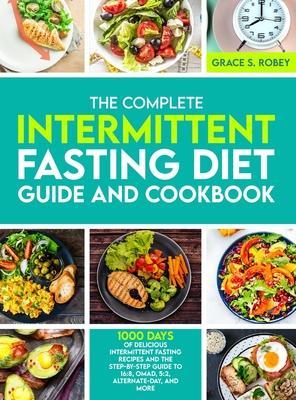 The Complete Intermittent Fasting Diet Guide And Cookbook: 1000 Days Of Delicious Intermittent Fasting Recipes And The Step-By-Step Guide To 16:8, OMA - Grace S. Robey