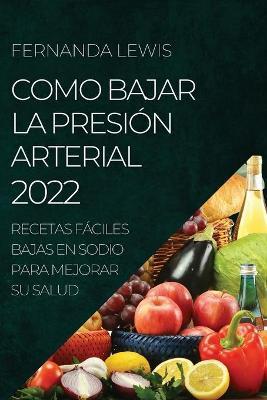 Como Bajar La Presión Arterial 2022: Recetas Fáciles Bajas En Sodio Para Mejorar Su Salud - Fernanda Lewis