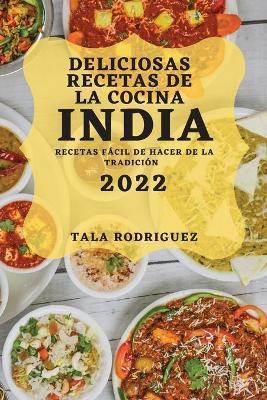 Deliciosas Recetas de la Cocina India 2022: Recetas Fácil de Hacer de la Tradición - Tala Rodriguez