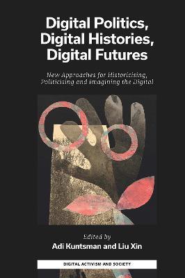 Digital Politics, Digital Histories, Digital Futures: New Approaches for Historicising, Politicising and Imagining the Digital - Adi Kuntsman