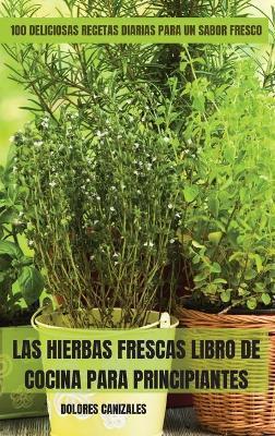 Las Hierbas Frescas Libro de Cocina Para Principiantes - Dolores Canizales