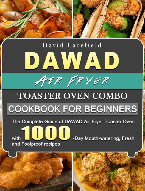 DAWAD Air Fryer Toaster Oven Combo Cookbook for Beginners: The Complete Guide of DAWAD Air Fryer Toaster Oven with 1000-Day Mouth-watering, Fresh and - David Lacefield