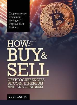 How to Buy & Sell Cryptocurrencies Bitcoin, Ethereum and Altcoins 2022: Cryptocurrency Investment Strategies to Improve Your Business - Collane Lv