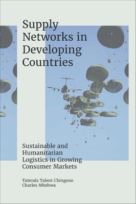 Supply Networks in Developing Countries: Sustainable and Humanitarian Logistics in Growing Consumer Markets - Tatenda Talent Chingono