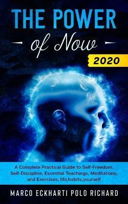 The Power of Now 2020: A Complete Practical Guide to Self-Freedom, Self-Discipline, Essential Teachings, Meditations, and Exercises, life, ha - Marco Eckharti Polo Richard