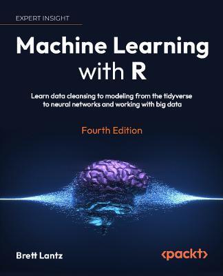 Machine Learning with R - Fourth Edition: Learn techniques for building and improving machine learning models, from data preparation to model tuning, - Brett Lantz