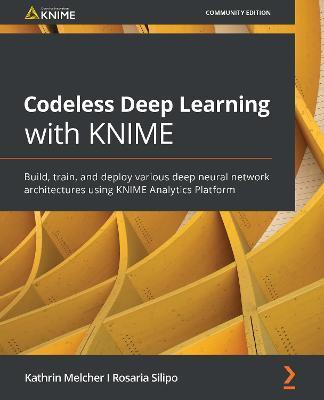 Codeless Deep Learning with KNIME: Build, train, and deploy various deep neural network architectures using KNIME Analytics Platform - Kathrin Melcher