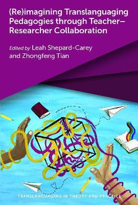 (Re)Imagining Translanguaging Pedagogies Through Teacher-Researcher Collaboration - Leah Shepard-carey