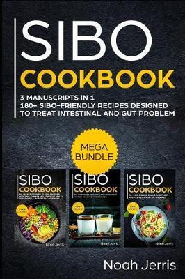 Sibo Cookbook: Mega Bundle - 3 Manuscripts in 1 - 180+ Sibo-Friendly Recipes Designed to Treat Intestinal and Gut Problems - Noah Jerris
