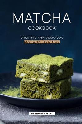 Matcha Cookbook: Creative and Delicious Matcha Recipes - Thomas Kelly