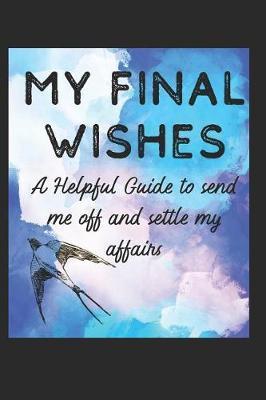 My Final Wishes: A Helpful Guide to Send me off, and settle my affairs - Spirit Taffy Llc
