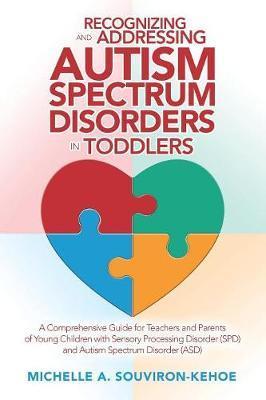 Recognizing and Addressing Autism Spectrum Disorders in Toddlers: A Comprehensive Guide for Teachers and Parents of Young Children with Sensory Proces - Michelle A. Souviron-kehoe