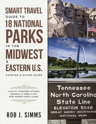 Smart Travel Guide to 18 National Parks in the Midwest & Eastern U.S.: Camping & Hiking Guide - Also Mt. Rushmore National Memorial & Three 14-Day Par - Rob Simms